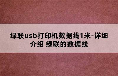 绿联usb打印机数据线1米-详细介绍 绿联的数据线